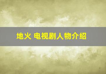 地火 电视剧人物介绍